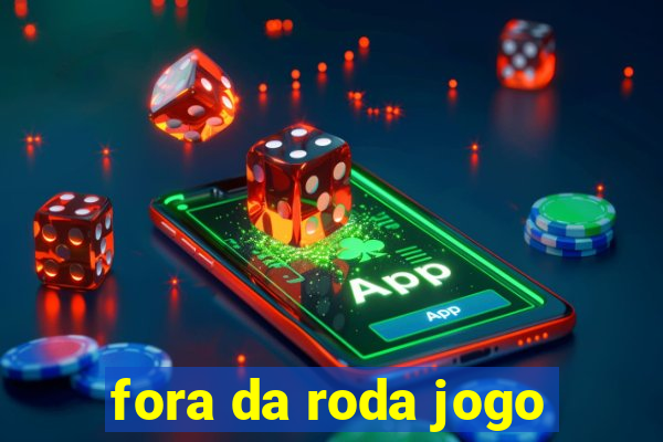 fora da roda jogo